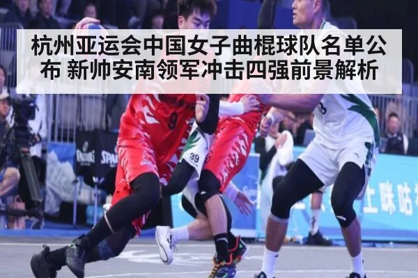 杭州亚运会中国女子曲棍球队名单公布 新帅安南领军冲击四强前景解析