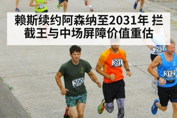 赖斯续约阿森纳至2031年 拦截王与中场屏障价值重估