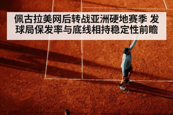 佩古拉美网后转战亚洲硬地赛季 发球局保发率与底线相持稳定性前瞻