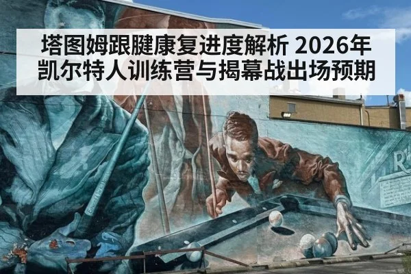 塔图姆跟腱康复进度解析 2026年凯尔特人训练营与揭幕战出场预期