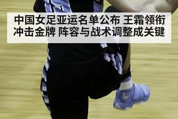 中国女足亚运名单公布 王霜领衔冲击金牌 阵容与战术调整成关键