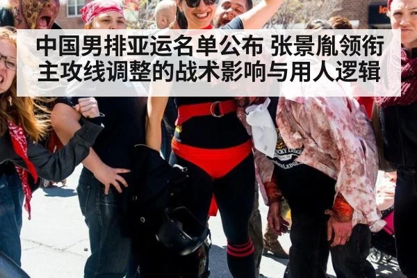 中国男排亚运名单公布 张景胤领衔主攻线调整的战术影响与用人逻辑